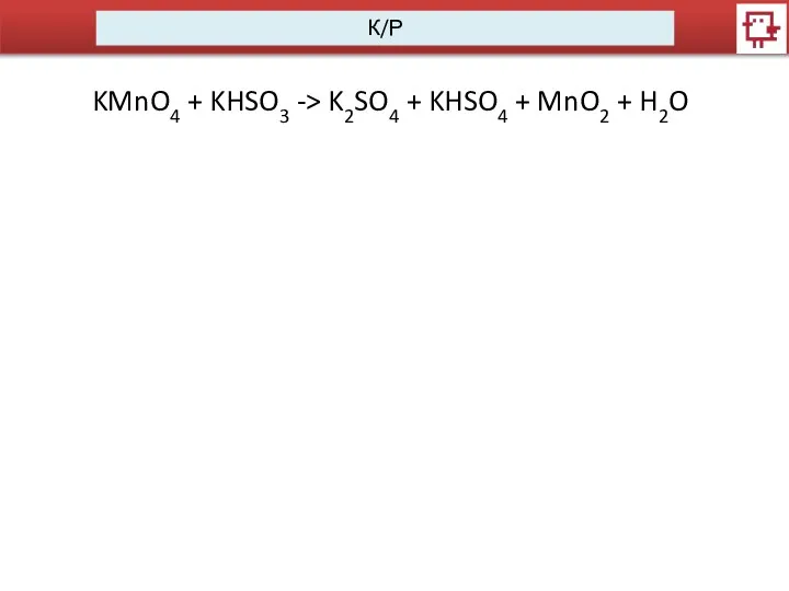 К/Р KMnO4 + KHSO3 -> K2SO4 + KHSO4 + MnO2 + H2O