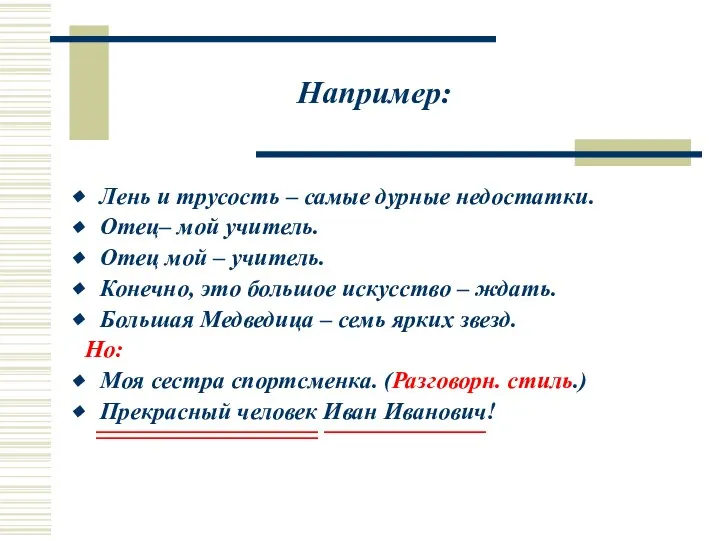 Например: Лень и трусость – самые дурные недостатки. Отец– мой учитель.