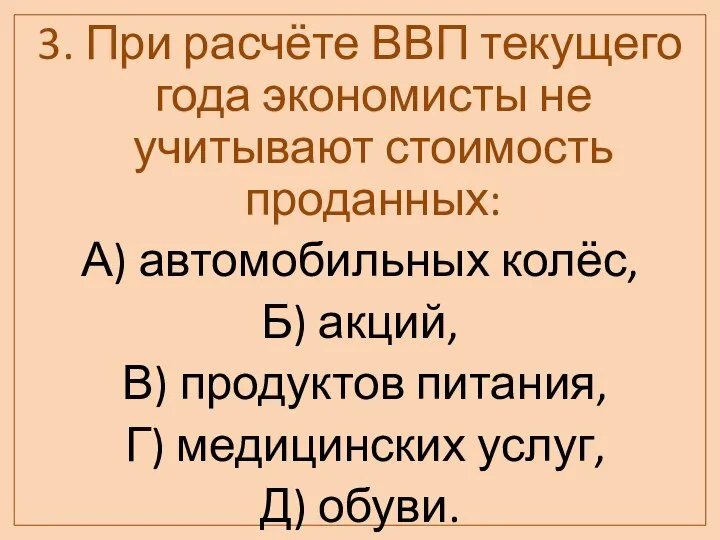 3. При расчёте ВВП текущего года экономисты не учитывают стоимость проданных: