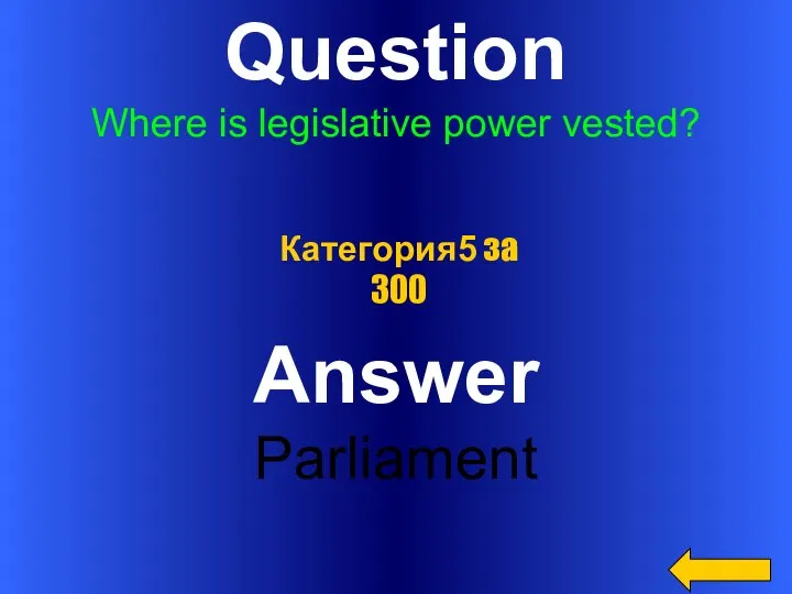 Question Where is legislative power vested? Answer Parliament Категория5 за 300