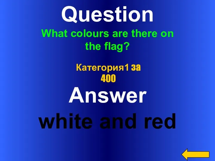 Question What colours are there on the flag? Answer white and red Категория1 за 400