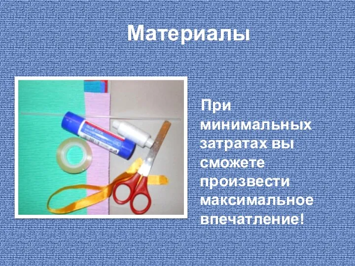 Материалы При минимальных затратах вы сможете произвести максимальное впечатление!