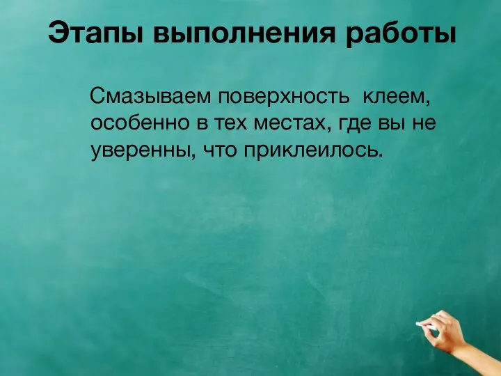 Этапы выполнения работы Смазываем поверхность клеем, особенно в тех местах, где вы не уверенны, что приклеилось.