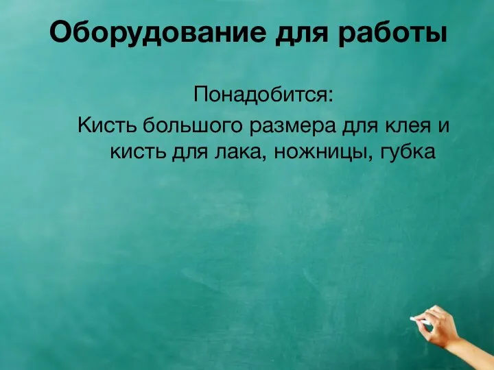 Оборудование для работы Понадобится: Кисть большого размера для клея и кисть для лака, ножницы, губка