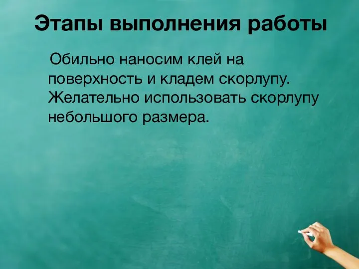 Этапы выполнения работы Обильно наносим клей на поверхность и кладем скорлупу. Желательно использовать скорлупу небольшого размера.