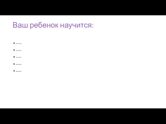 Ваш ребенок научится: ---- ---- ---- ---- ----