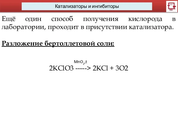 Катализаторы и ингибиторы Ещё один способ получения кислорода в лаборатории, проходит