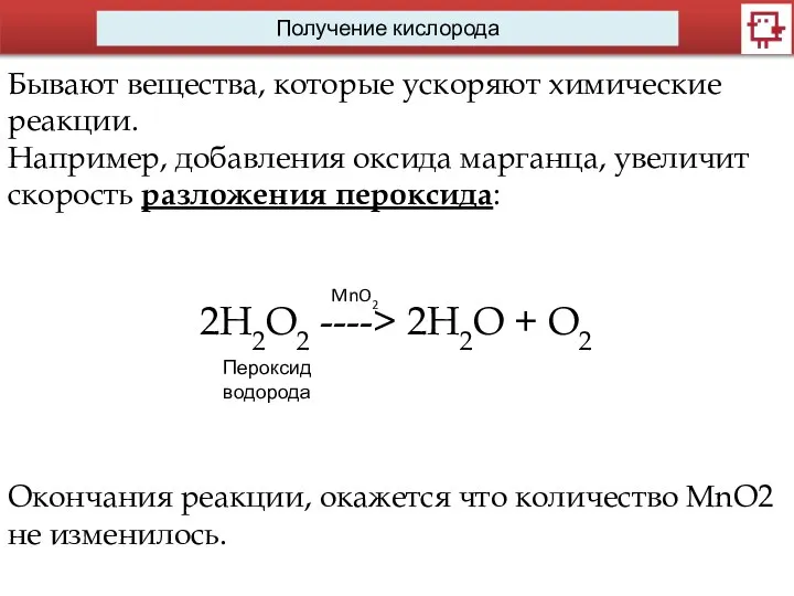 Получение кислорода Бывают вещества, которые ускоряют химические реакции. Например, добавления оксида