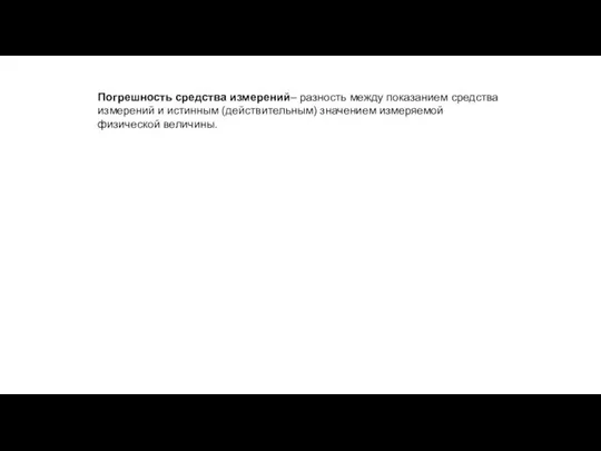 Погрешность средства измерений– разность между показанием средства измерений и истинным (действительным) значением измеряемой физической величины.