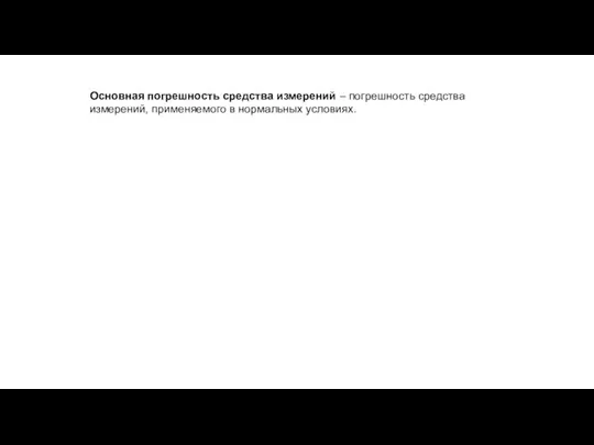 Основная погрешность средства измерений – погрешность средства измерений, применяемого в нормальных условиях.