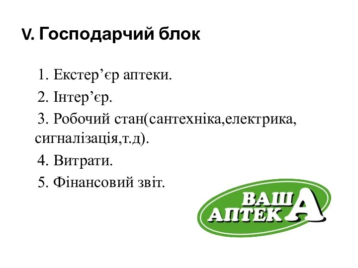 V. Господарчий блок 1. Екстер’єр аптеки. 2. Інтер’єр. 3. Робочий стан(сантехніка,електрика,сигналізація,т.д). 4. Витрати. 5. Фінансовий звіт.