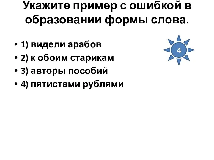 Укажите пример с ошибкой в образовании формы слова. 1) видели арабов