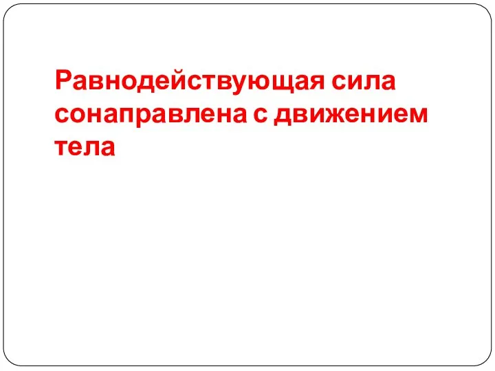 Равнодействующая сила сонаправлена с движением тела