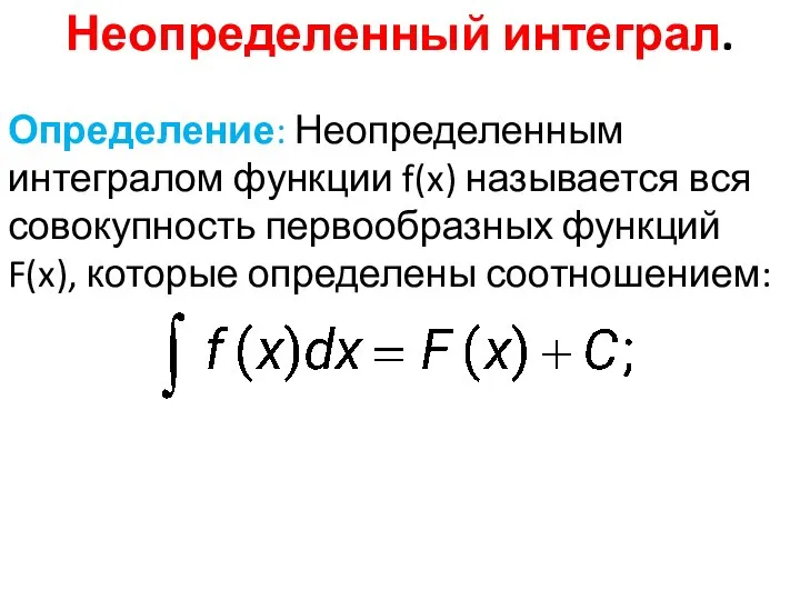 Неопределенный интеграл. Определение: Неопределенным интегралом функции f(x) называется вся совокупность первообразных функций F(x), которые определены соотношением: