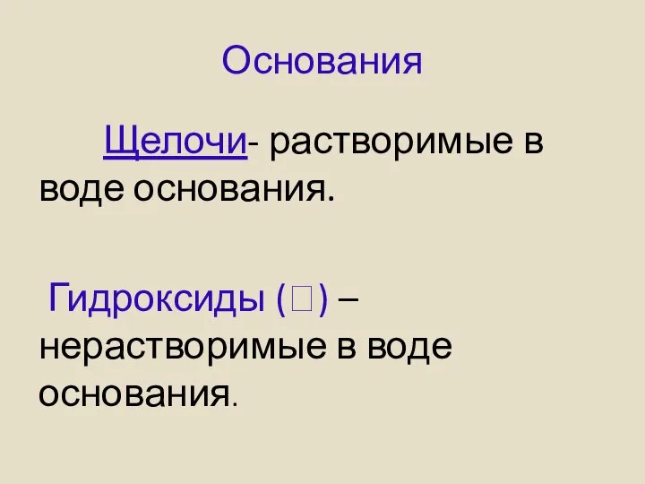 Основания Щелочи- растворимые в воде основания. Гидроксиды (⭣) –нерастворимые в воде основания.