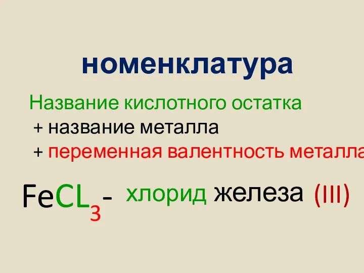 номенклатура Название кислотного остатка + название металла + переменная валентность металла FeCL3- хлорид железа (III)