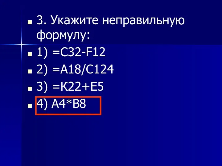 3. Укажите неправильную формулу: 1) =С32-F12 2) =А18/С124 3) =К22+Е5 4) А4*В8