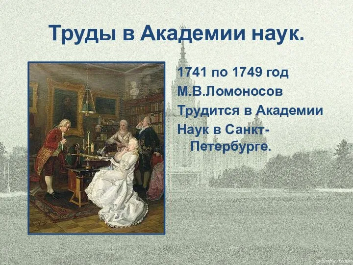 Труды в Академии наук. 1741 по 1749 год М.В.Ломоносов Трудится в Академии Наук в Санкт-Петербурге.