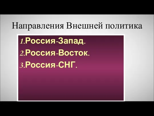 Направления Внешней политика 1.Россия-Запад. 2.Россия-Восток. 3.Россия-СНГ.