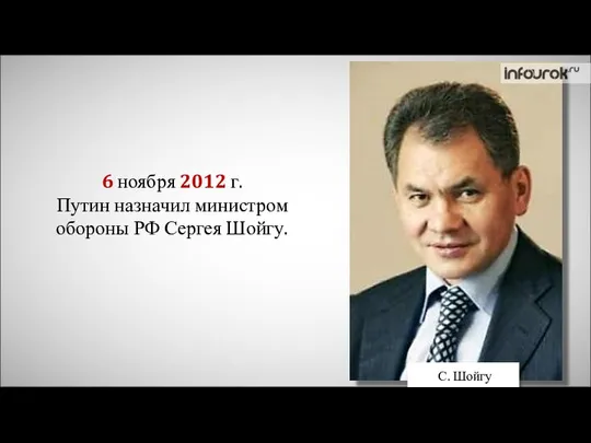 6 ноября 2012 г. Путин назначил министром обороны РФ Сергея Шойгу. С. Шойгу