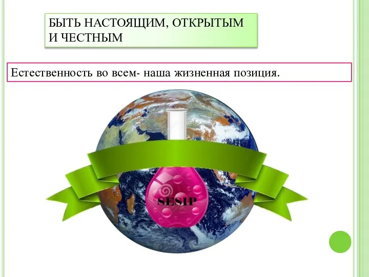 БЫТЬ НАСТОЯЩИМ, ОТКРЫТЫМ И ЧЕСТНЫМ Естественность во всем- наша жизненная позиция.