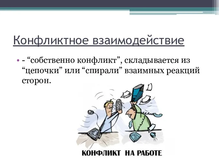 Конфликтное взаимодействие - “собственно конфликт”, складывается из “цепочки” или “спирали” взаимных реакций сторон.