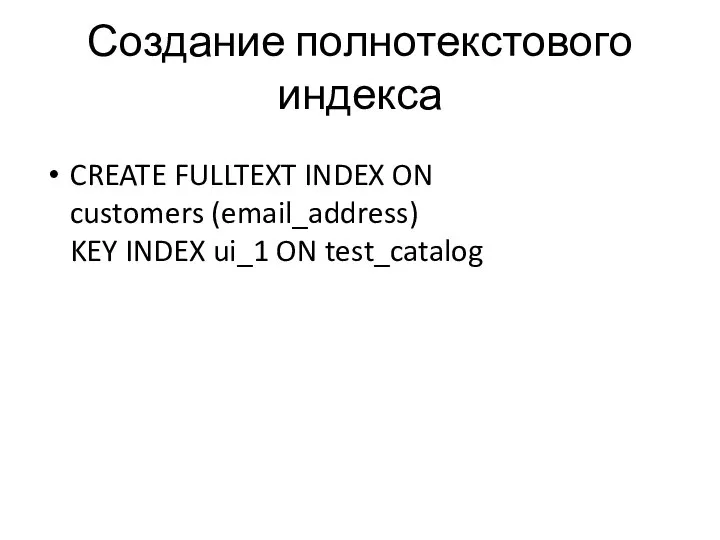 Создание полнотекстового индекса CREATE FULLTEXT INDEX ON customers (email_address) KEY INDEX ui_1 ON test_catalog