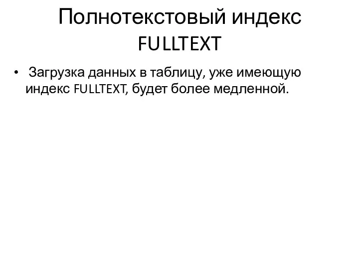 Полнотекстовый индекс FULLTEXT Загрузка данных в таблицу, уже имеющую индекс FULLTEXT, будет более медленной.