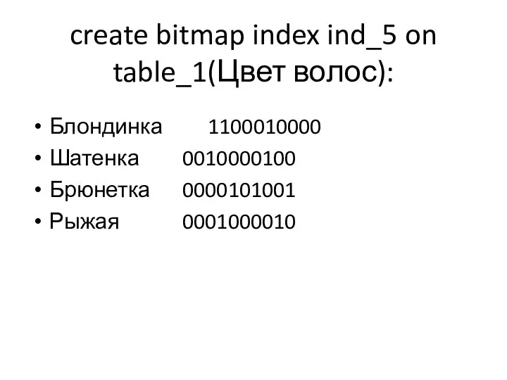 create bitmap index ind_5 on table_1(Цвет волос): Блондинка 1100010000 Шатенка 0010000100 Брюнетка 0000101001 Рыжая 0001000010