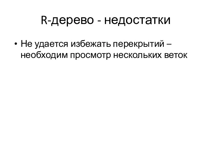 R-дерево - недостатки Не удается избежать перекрытий – необходим просмотр нескольких веток