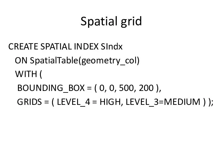 Spatial grid CREATE SPATIAL INDEX SIndx ON SpatialTable(geometry_col) WITH ( BOUNDING_BOX