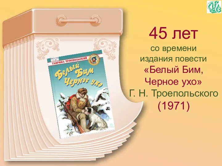 45 лет со времени издания повести «Белый Бим, Черное ухо» Г. Н. Троепольского (1971)