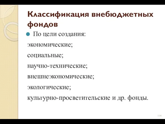 Классификация внебюджетных фондов По цели создания: экономические; социальные; научно-технические; внешнеэкономические; экологические; культурно-просветительские и др. фонды.