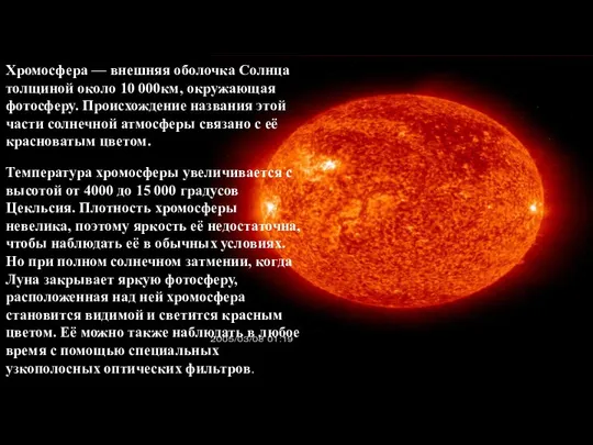 Хромосфера — внешняя оболочка Солнца толщиной около 10 000км, окружающая фотосферу.
