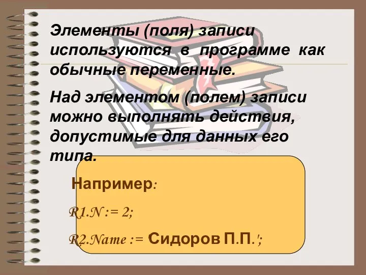 Элементы (поля) записи используются в программе как обычные переменные. Над элементом