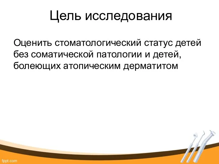 Цель исследования Оценить стоматологический статус детей без соматической патологии и детей, болеющих атопическим дерматитом