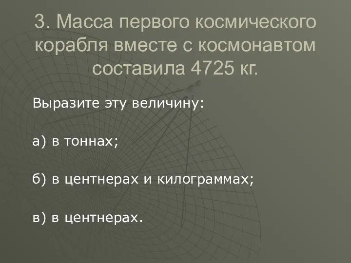 3. Масса первого космического корабля вместе с космонавтом составила 4725 кг.