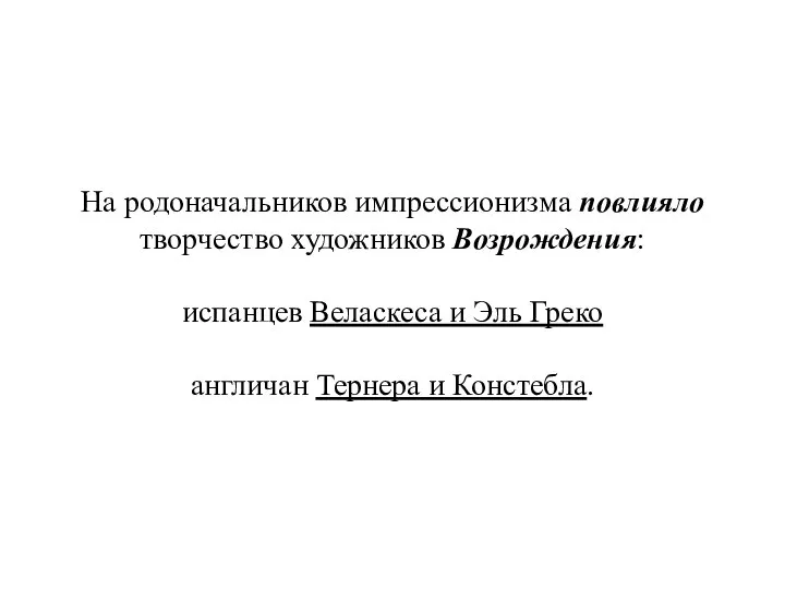 На родоначальников импрессионизма повлияло творчество художников Возрождения: испанцев Веласкеса и Эль Греко англичан Тернера и Констебла.