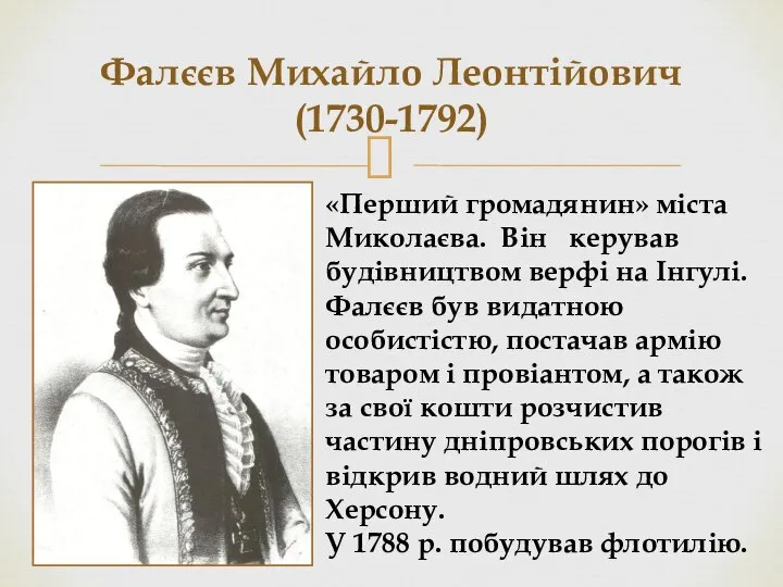 Фалєєв Михайло Леонтійович (1730-1792) «Перший громадянин» міста Миколаєва. Він керував будівництвом