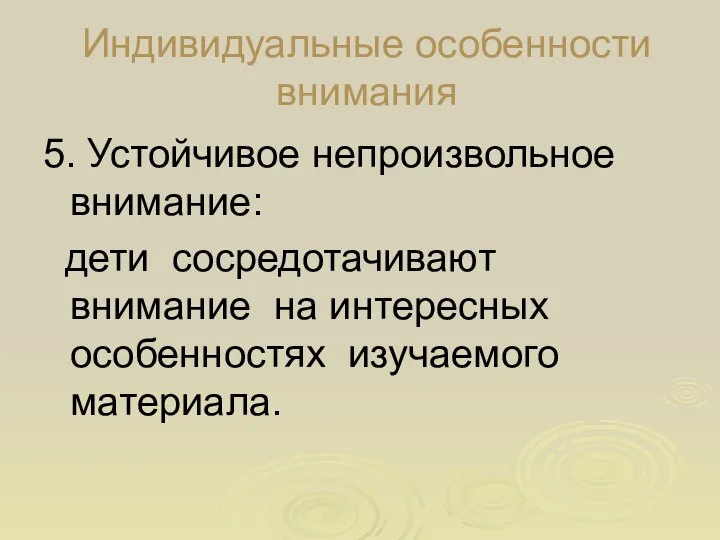 Индивидуальные особенности внимания 5. Устойчивое непроизвольное внимание: дети сосредотачивают внимание на интересных особенностях изучаемого материала.