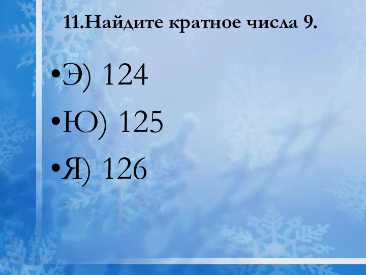 11.Найдите кратное числа 9. Э) 124 Ю) 125 Я) 126