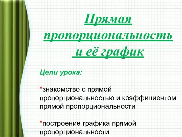 Прямая пропорциональность и её график Цели урока: *знакомство с прямой пропорциональностью