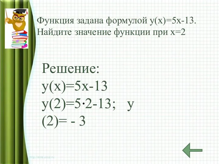 Функция задана формулой у(х)=5х-13. Найдите значение функции при х=2 Решение: у(х)=5х-13 у(2)=5 2-13; у(2)= - 3