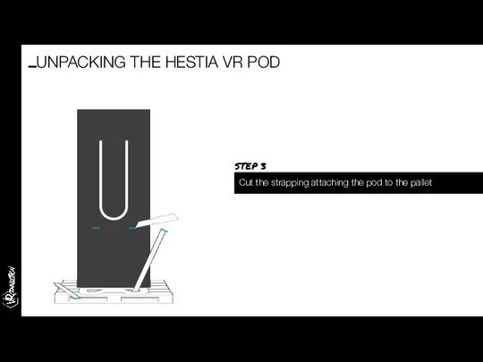 Cut the strapping attaching the pod to the pallet UNPACKING THE HESTIA VR POD STEP 3