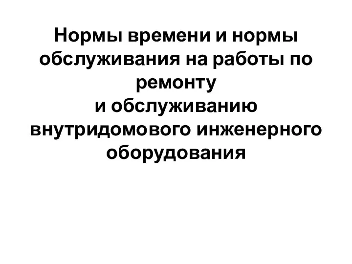 Нормы времени и нормы обслуживания на работы по ремонту и обслуживанию внутридомового инженерного оборудования