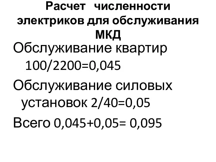 Расчет численности электриков для обслуживания МКД Обслуживание квартир 100/2200=0,045 Обслуживание силовых установок 2/40=0,05 Всего 0,045+0,05= 0,095