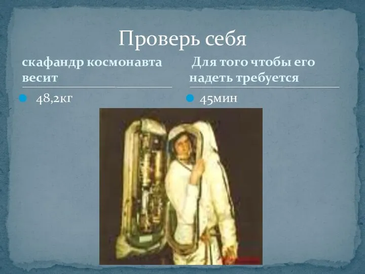 скафандр космонавта весит 48,2кг 45мин Проверь себя Для того чтобы его надеть требуется