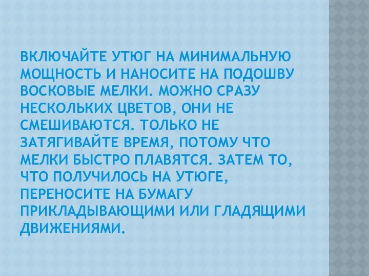 ВКЛЮЧАЙТЕ УТЮГ НА МИНИМАЛЬНУЮ МОЩНОСТЬ И НАНОСИТЕ НА ПОДОШВУ ВОСКОВЫЕ МЕЛКИ.