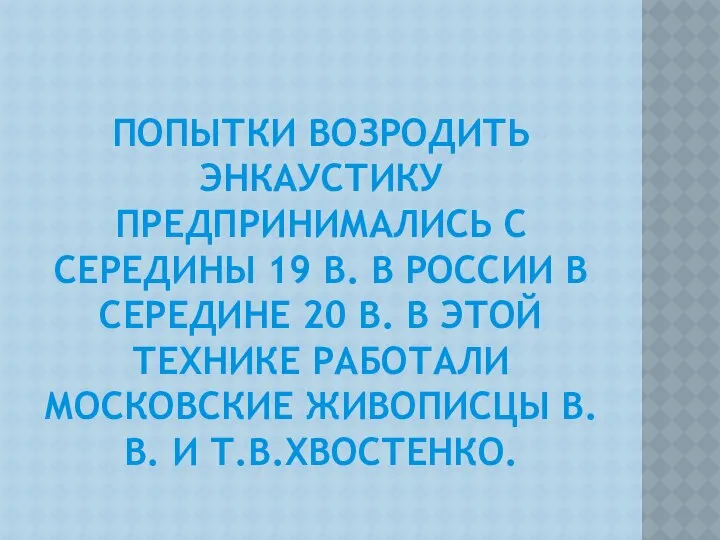 ПОПЫТКИ ВОЗРОДИТЬ ЭНКАУСТИКУ ПРЕДПРИНИМАЛИСЬ С СЕРЕДИНЫ 19 В. В РОССИИ В