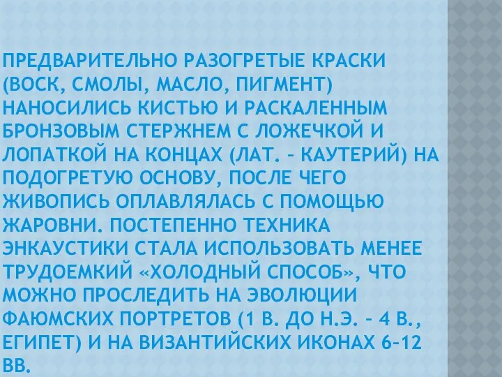 ПРЕДВАРИТЕЛЬНО РАЗОГРЕТЫЕ КРАСКИ (ВОСК, СМОЛЫ, МАСЛО, ПИГМЕНТ) НАНОСИЛИСЬ КИСТЬЮ И РАСКАЛЕННЫМ